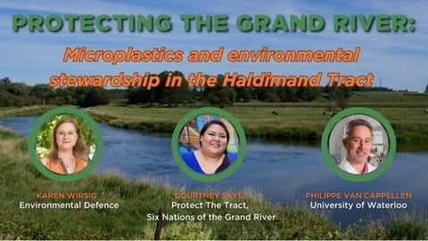 Protecting the Grand River: Microplastics and environmental stewardship in the Haldiman Tract with Karen Wirsig (Environmental Defence), Courtney Skye (Protecting the Tract, Six Nations of the Grand River) and Philippe van Cappellen (University of Waterloo)