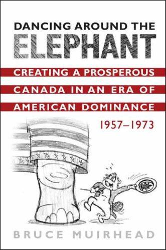Dancing Around the Elephant: Creating a Prosperous Canada in an Era of American Dominance, 1957-1973 book cover