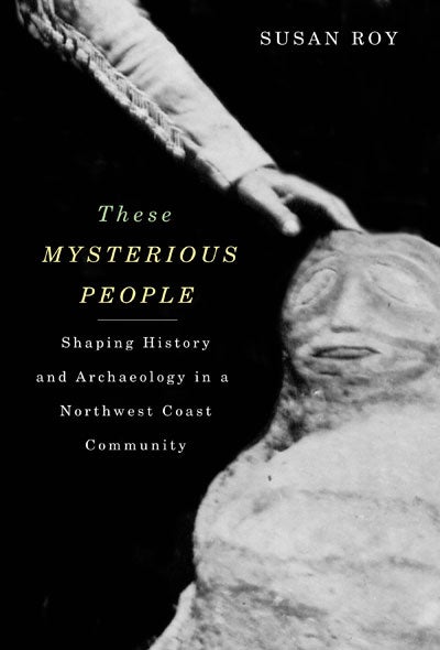 These Mysterious People: Shaping History and Archaeology in a Northwest Coast Community book cover