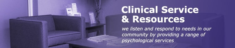 Clinical Service and Resources, we listen and respond to needs in our community by providing a range of psychological services