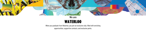 background image 1 | Text:  We are WATERLOO When you graduate from Waterloo, you join an exclusive club, filled with enriching opportunities, supportive contacts, and exclusive perks.