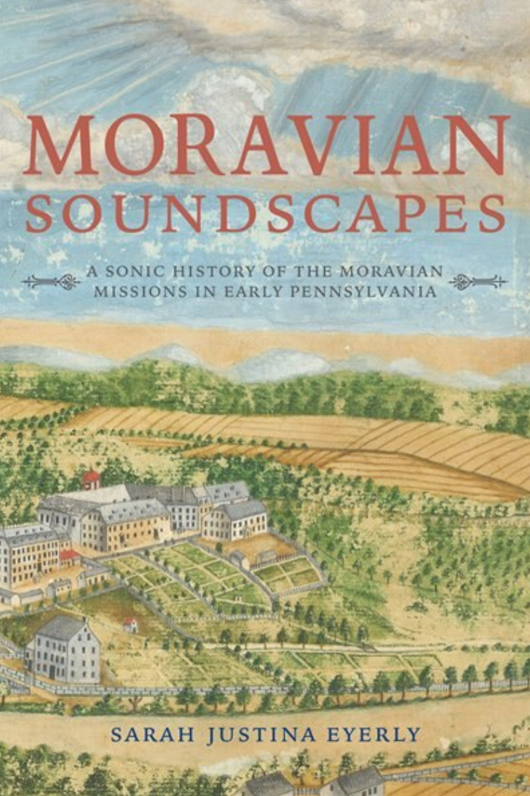 Cover image of •	Eyerly, Sarah. Moravian Soundscapes: A Sonic History of the Moravian Missions in Early America. 