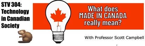 STV 304: Technology in Canadian Society. What does "Made in Canada" really mean?  With Professor Scott Campbell.