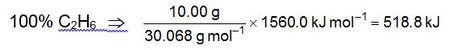 100 per cent C2H6 (ethane) translates to (10.00 grams divided by 30.068 grams per mole) times 1560.0 kilojoules per mole which equals 518.8 kilojoules.