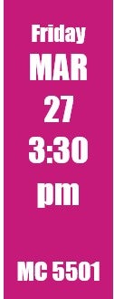 Friday MAR 27 3:30 pm MC 5501