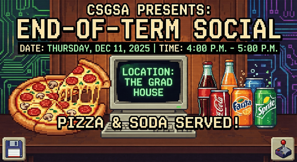 CSGSA end-of-term social hosted on December 11, 2025 4:00-5:00 p.m. in the Upstair Lounge of the Grad House. Free pizza and soda served.