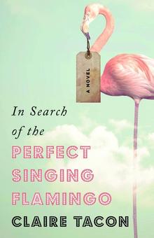 The cover of the novel &quot;In Search of the Perfect Singing Flamingo&quot; by Waterloo writing professor Claire Tacon.