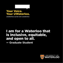 “I am for a Waterloo that is inclusive, equitable, and open to all.” – Graduate Student