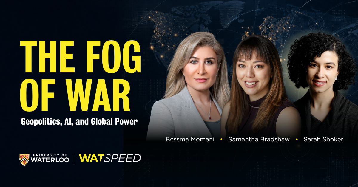 Dr. Bessma Momani, Dr. Samantha Bradshaw and Dr. Sarah Shoker joined WatSPEED's webinar, The Fog of War: Geopolitics, AI, and Global Power, to explore how artificial intelligence is reshaping global competition, security and leadership.