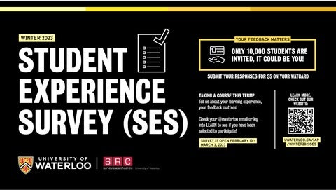 The Winter Student Experience Survey is open. The survey opens Feb 13. Submit your response for $5 on your WatCard. 