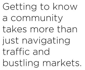 Getting to know a community takes more than just navigating traffic and bustling markets. Haider also had to navigate a cultural landscape that was both surprisingly familiar, and also quite different to her.