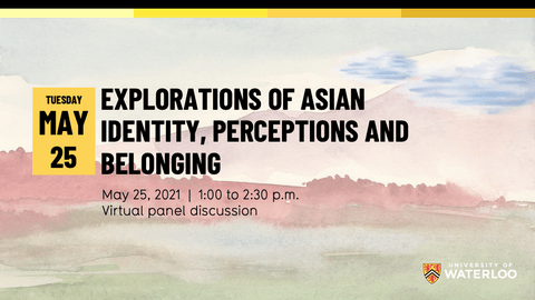 Explorations of Asian identity, perceptions and belonging. May 25, 2021. 1 - 2:30 p.m. Virtual panel discussion.