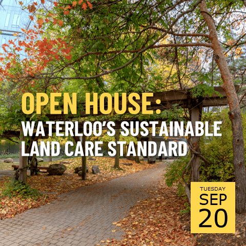 Open house: Waterloo's sustainable land care standard text with an image of the fall campus in the background.
