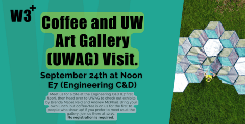 Coffee and UW Art Gallery CUWAG) Visit. September 24th at Noon E7 (Engineering C&D) Meet us for a bite at the Engineering C&D (E7 first floor), then head over to UWAG to check out exhibits by Brenda Mabel Reid and Andrew McPhail. Bring your own lunch, but coffee/tea is on us for the first 10 people who show up! If you prefer to meet us at the gallery, join us there at 12:15. No registration is required.