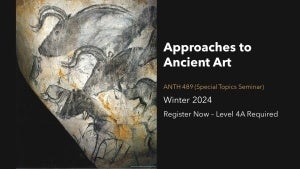 Poster for Approaches to Ancient Art course ANTH 489 in Winter 2024 with an image of cave painting of animals from Chauvet Cave