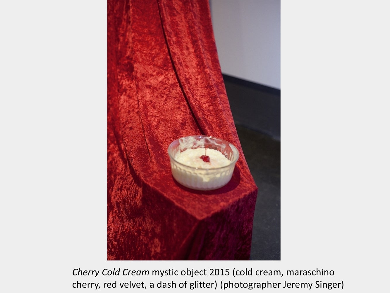 Artwork by Robert Dayton.  Cherry Cold Cream mystic object. 2015. Cold cream, maraschino  cherry, red velvet, a dash of glitter.