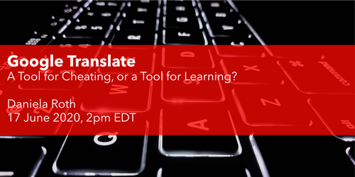 Google Translate - A Tool for Cheating or a Tool for Learning? Daniela Roth 17th of June 2020, 2:00 PM EDT
