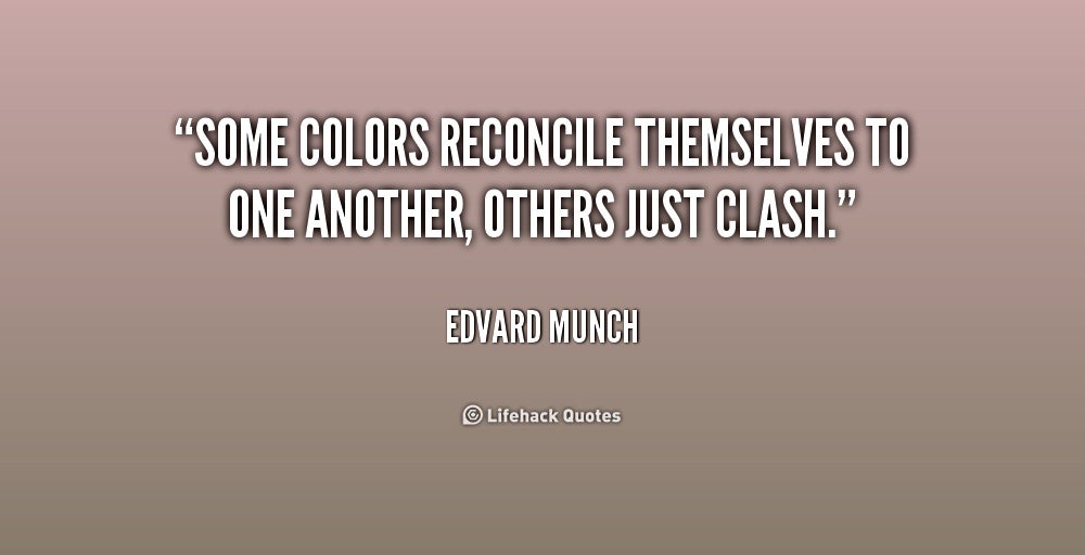 Some colors reconcile themselves to one another, others just clash. - Edvard Munch.