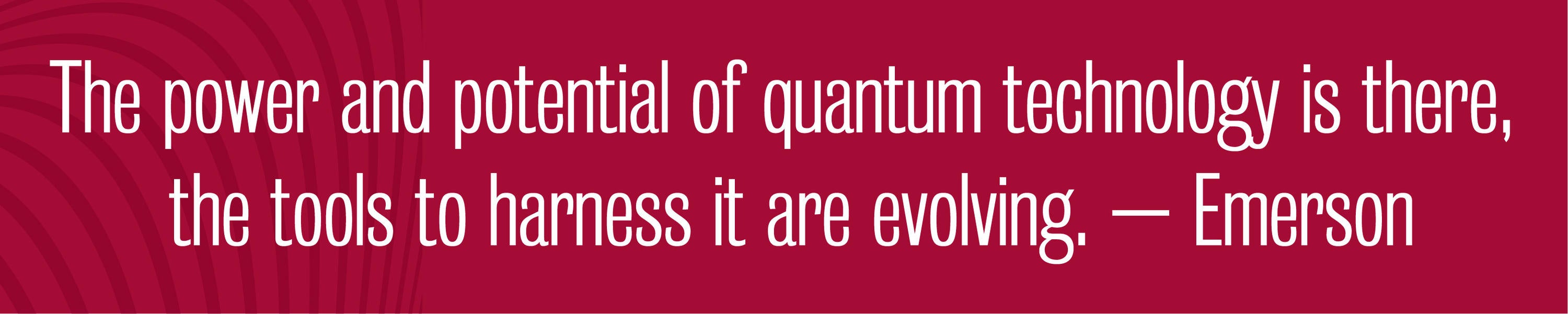 The power and potential of quantum technology is there,  the tools to harness it are evolving. – Emerson
