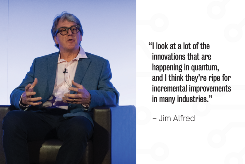 A photo of Jim Alfred with the quote: I look at a lot of the innovations that are happening in quantum, and I think they’re ripe for incremental improvements in many industries.
