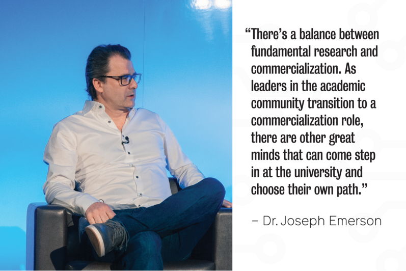 A photo of Dr. Joseph Emerson with the quote: "There’s a balance between fundamental research and commercialization. As  leaders in the academic community transition to a commercialization role, there are other great minds that can come step in at the university and choose their own path.”
