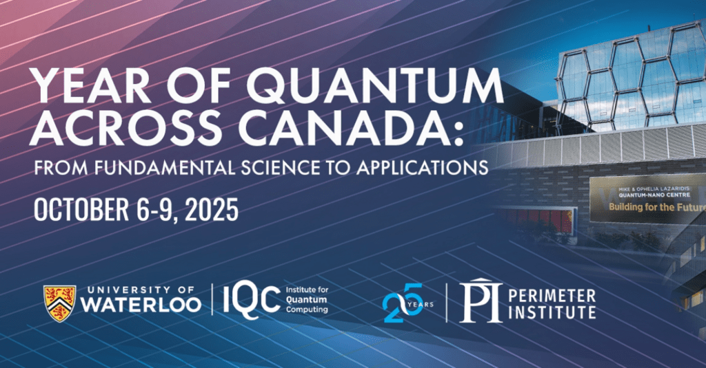 Year of Quantum Across Canada: From Fundamental Science to Applications, October 6-10, 2025. Images of the Quantum Nano Centre and Perimeter Institute buildings on a blue background, with the IQC, University of Waterloo and Perimeter Institute logo