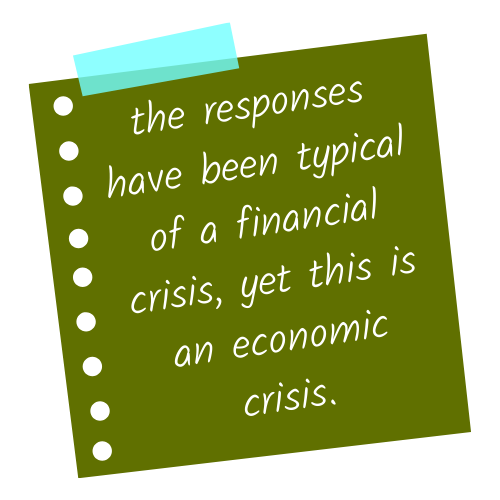 The responses have been typical of a financial crisis, yet this is an economic crisis.