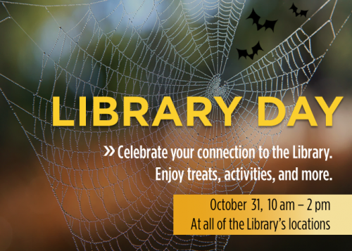 Library Day. Celebrate your connection to the Library. Enjoy treats, activities, and more. October 31, 10 am - 2 pm.