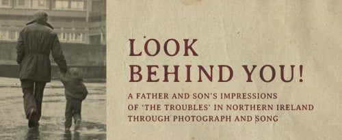 Look behind you! A father and son's impressions of 'the troubles' in northenr ireland through photograph and song