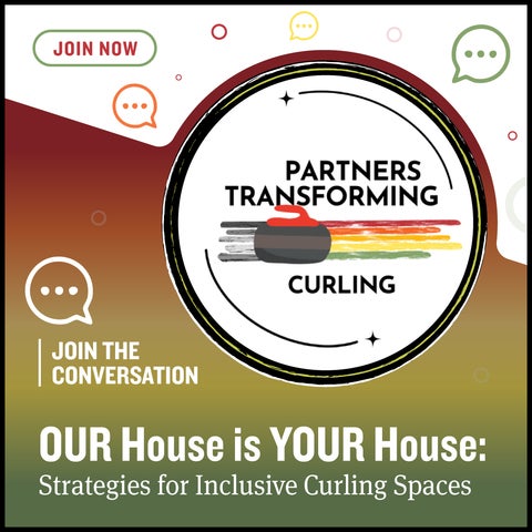 red background that transitions through yellow to green with logo that states "Partners Transforming Curling" with a curling rock.  Text bubbles that say "join the conversation". Slogan across the bottom that says, "Our House is YOUR House: Strategies for Inclusive Curling Spaces"