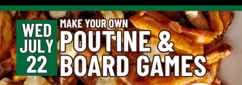 Banner stating Poutine & Board Games on Wednesday, July 22