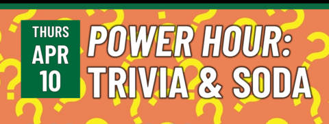Header that says "Thurs April 10 - Power Hour: Trivia & Soda"