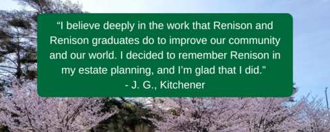 Cherry blossom trees with quote from alum saying: I believe deeply in the work that Renison and Renison graduates do to improve our community and our world. I decided to remember Renison in my estate planning, and I'm glad that I did.