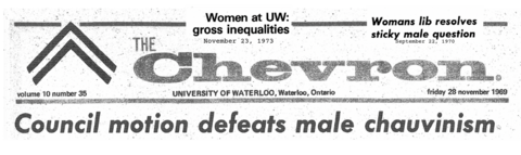 Text on image: Centre: Logo and words, The Chevron, University of Waterloo, Friday 28 November 1969. Council motion defeats male chauvinism. Other text: Women at UW: gross inequalities, November 23, 1973; Womans lib resolves sticky male question, September 23, 1970.