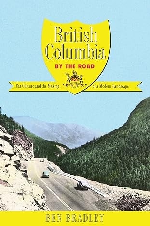 Text: British Columbia by the Road. Car Culture and the Making of a Modern Landscape. Ben Bradley. Image of mountains and road with older cars.