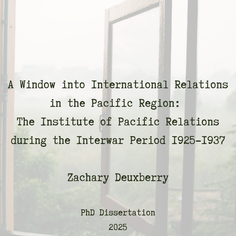 Window with text: A Window into International Relations in the Pacific Region: The Institute of Pacific Relations during the Interwar Period 1925-1937. Zachary Deuxberry, PhD Dissertation, 2025
