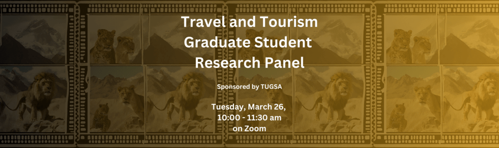 Travel and Tourism Graduate Student Research Panel. Sponsored by TUGSA. Tuesday, March 26, 10:00 - 11:30 am on Zoom. Background images of mountains and lions and leopards