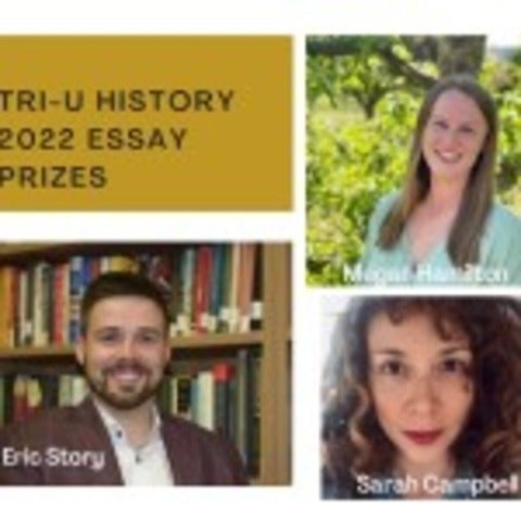 Image of Eric Story, Megan Hamilton, and Sarah Campbell with title of Tri-U History 2022 Essay prizes and their names on image.