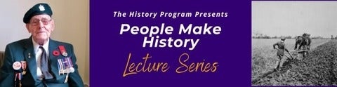 Left: Canadian veteran; Middle: The History Program Presents People Make History Lecture Series; Right: B&W image of man behind a horse-team and plow