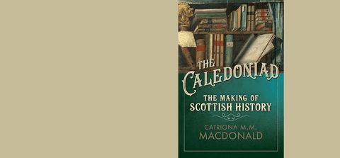 Book cover: The Caledoniad The Making of Scottish History by Catriona M. M. Macdonald