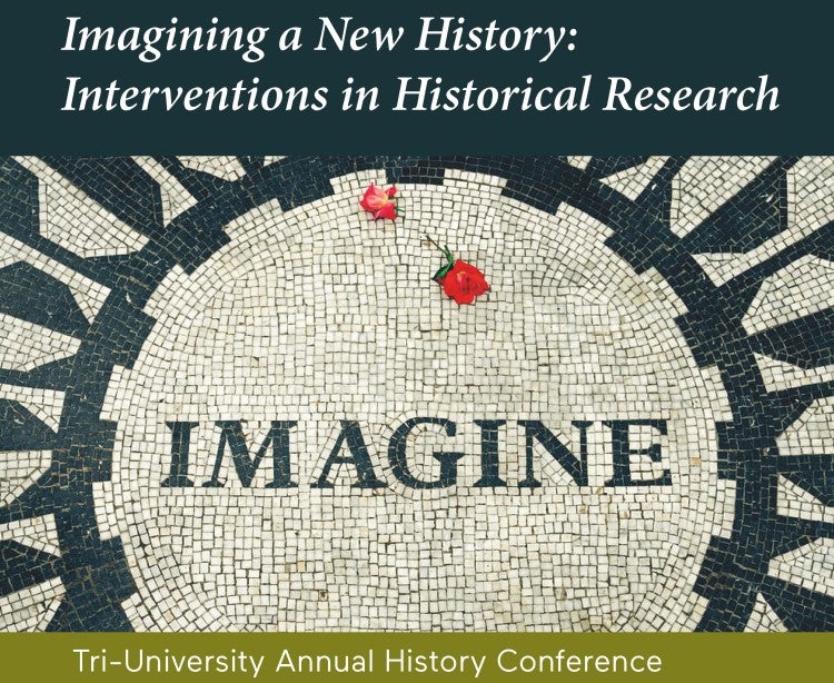 Top:  Imagining a New History: Interventions in Historical Research; bottom: Tri-University History Conference. On mosaic with word "Imagine" and two wilted red roses at the top