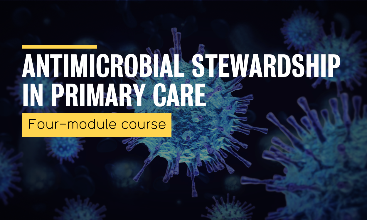Antimicrobial Stewardship in Primary Care Four–module course