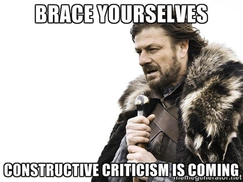 Image of Ned Stark from the TV show "Game of Thrones" which reads: "Brace Yourselves. Constructive Criticism is Coming"